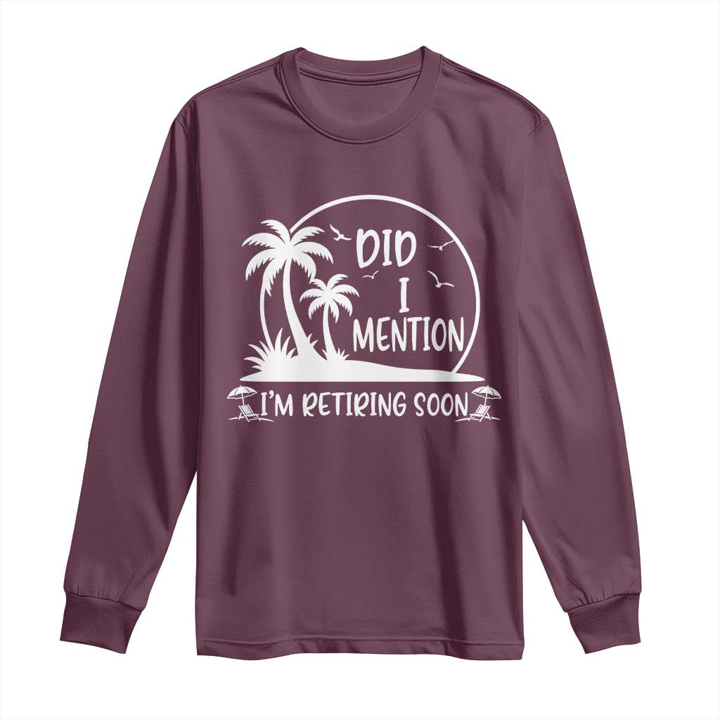 Funny Retirement Long Sleeve Shirt Did I Mention Im Retiring Soon Happy Retiree TS10 Maroon Print Your Wear