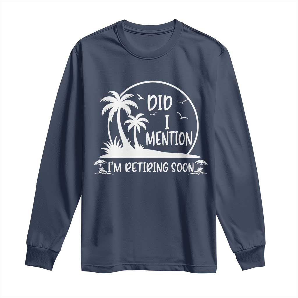 Funny Retirement Long Sleeve Shirt Did I Mention Im Retiring Soon Happy Retiree TS10 Navy Print Your Wear