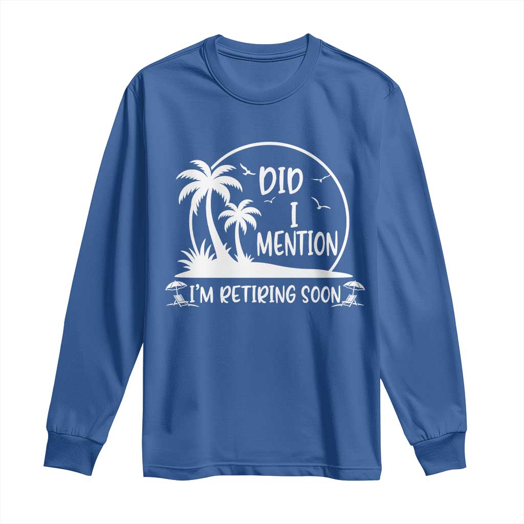 Funny Retirement Long Sleeve Shirt Did I Mention Im Retiring Soon Happy Retiree TS10 Royal Blue Print Your Wear