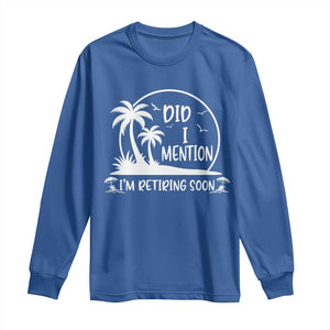 Funny Retirement Long Sleeve Shirt Did I Mention Im Retiring Soon Happy Retiree TS10 Royal Blue Print Your Wear