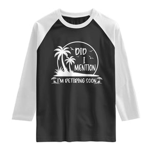 Funny Retirement Raglan Shirt Did I Mention Im Retiring Soon Happy Retiree TS10 Black White Print Your Wear