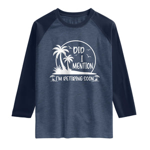 Funny Retirement Raglan Shirt Did I Mention Im Retiring Soon Happy Retiree TS10 Heather Denim Navy Print Your Wear