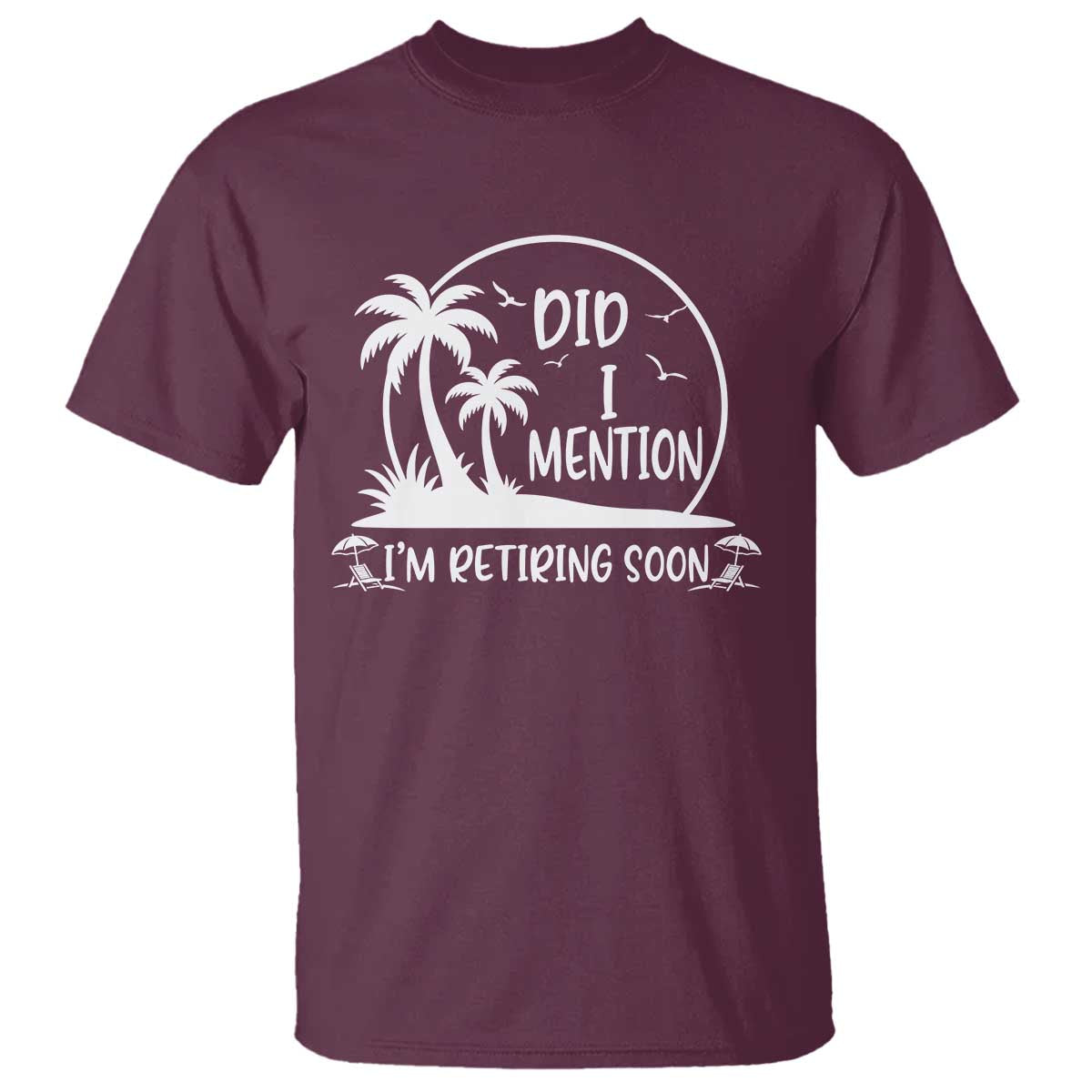 Funny Retirement T Shirt Did I Mention Im Retiring Soon Happy Retiree TS10 Maroon Print Your Wear