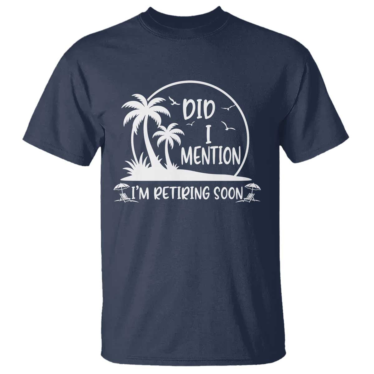 Funny Retirement T Shirt Did I Mention Im Retiring Soon Happy Retiree TS10 Navy Print Your Wear