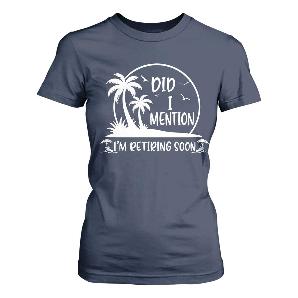 Funny Retirement T Shirt For Women Did I Mention Im Retiring Soon Happy Retiree TS10 Navy Print Your Wear
