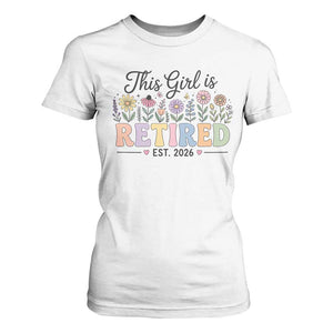 Retirement Gift For Her T Shirt For Women This Girl Is Retired 2026 Floral Grandma Mom Teacher Coworker TS10 White Print Your Wear