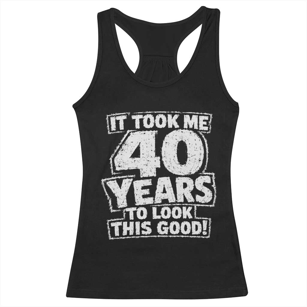 Funny 40th Birthday Racerback Tank Top It Took Me 40 Years To Look This Good Vintage Retro TS10 Black Print Your Wear