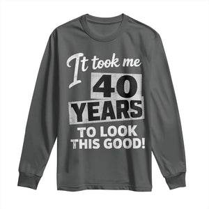 40th Birthday Long Sleeve Shirt It Took Me 40 Years To Look This Good