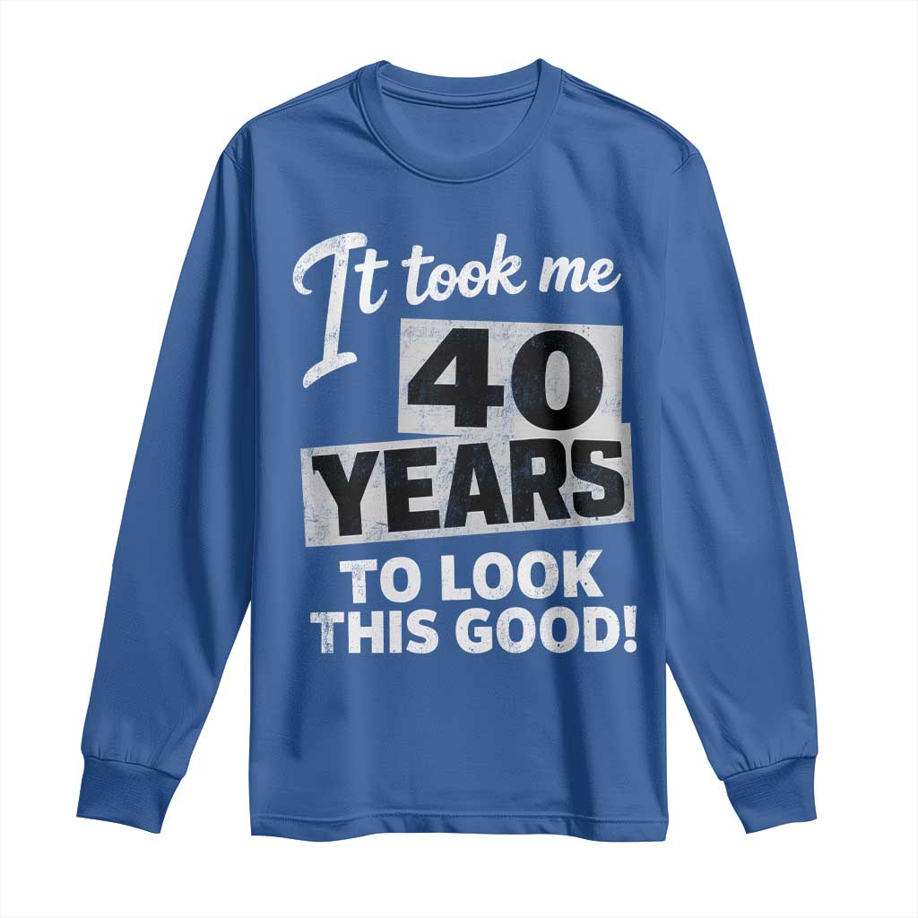 40th Birthday Long Sleeve Shirt It Took Me 40 Years To Look This Good