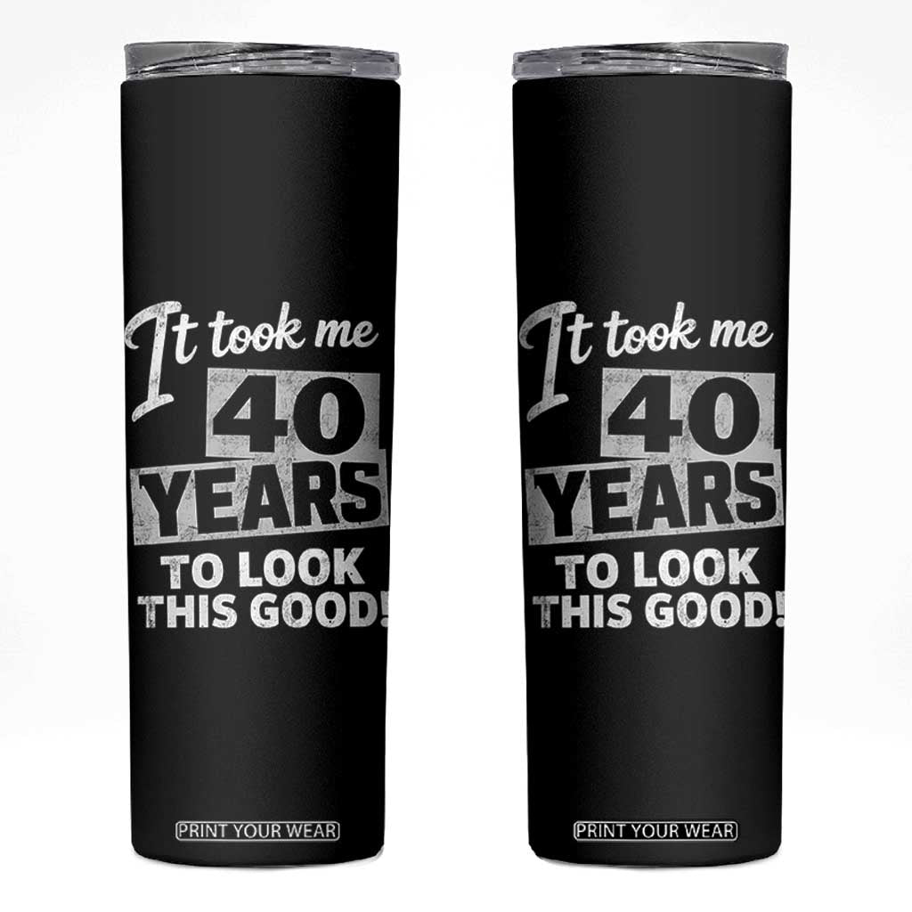 40th Birthday Skinny Tumbler It Took Me 40 Years To Look This Good TS10 Black Print Your Wear
