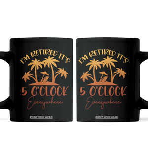 Funny Retirement Coffee Mug I'm Retired It's 5 O'Clock Everywhere TS10 Black Print Your Wear