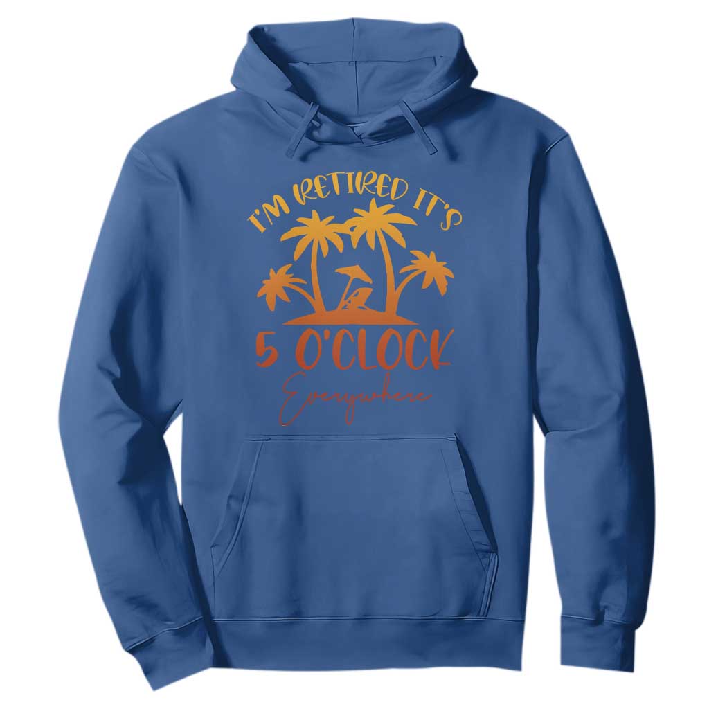 Funny Retirement Hoodie I'm Retired It's 5 O'Clock Everywhere TS10 Royal Blue Print Your Wear