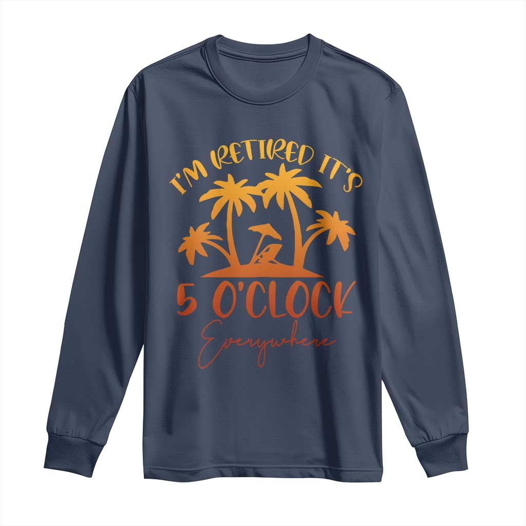 Funny Retirement Long Sleeve Shirt I'm Retired It's 5 O'Clock Everywhere TS10 Navy Print Your Wear