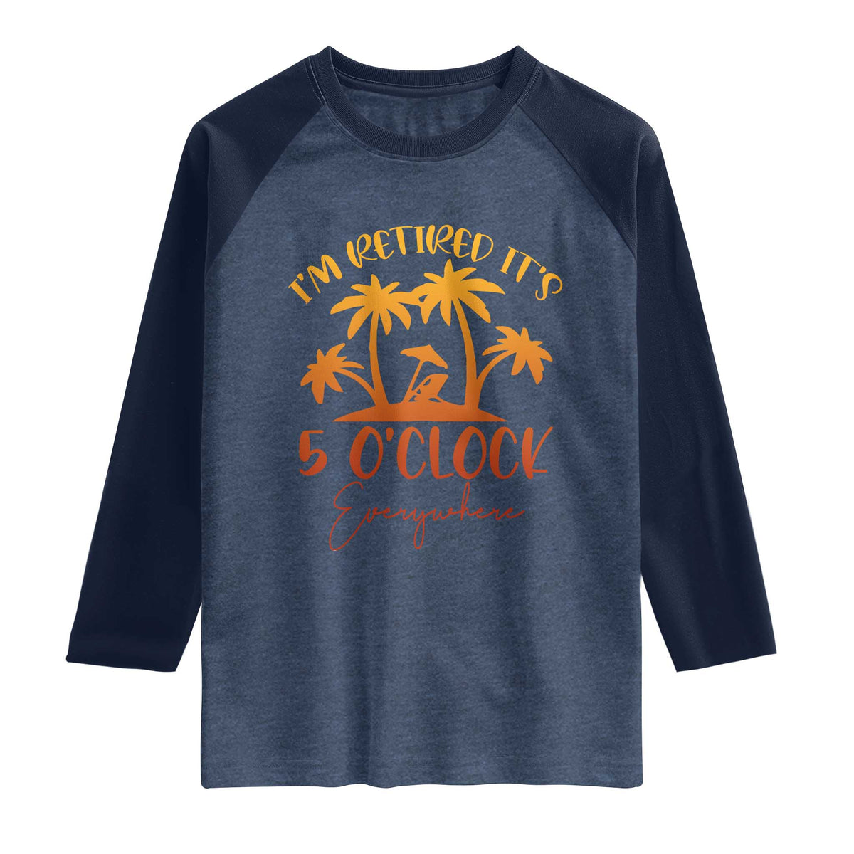 Funny Retirement Raglan Shirt I'm Retired It's 5 O'Clock Everywhere TS10 Heather Denim Navy Print Your Wear