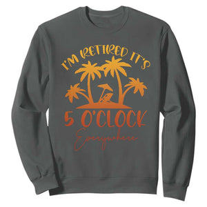 Funny Retirement Sweatshirt I'm Retired It's 5 O'Clock Everywhere TS10 Dark Heather Print Your Wear
