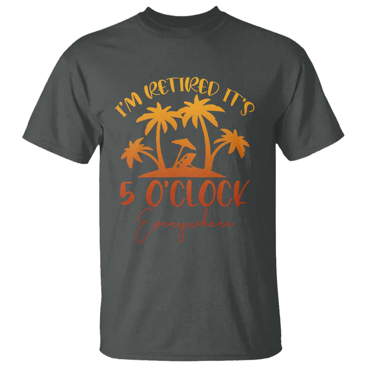 Funny Retirement T Shirt I'm Retired It's 5 O'Clock Everywhere TS10 Dark Heather Print Your Wear