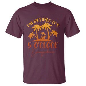 Funny Retirement T Shirt I'm Retired It's 5 O'Clock Everywhere TS10 Maroon Print Your Wear
