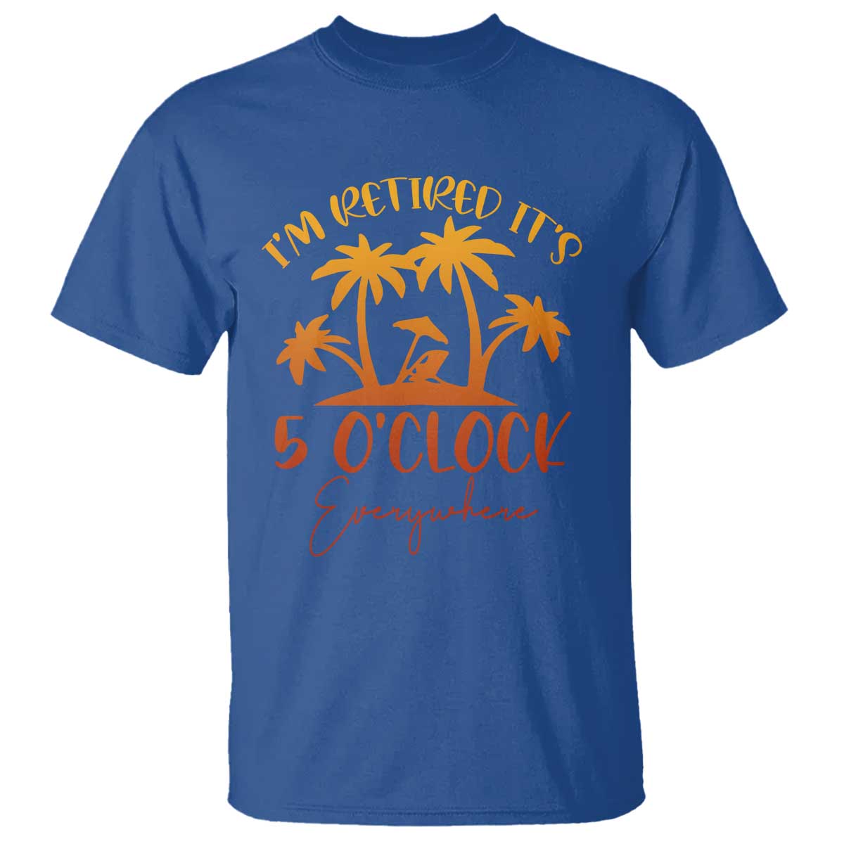 Funny Retirement T Shirt I'm Retired It's 5 O'Clock Everywhere TS10 Royal Blue Print Your Wear