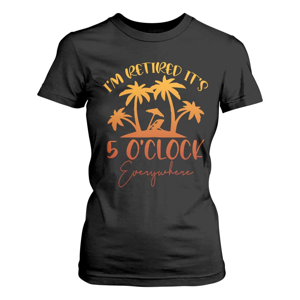 Funny Retirement T Shirt For Women I'm Retired It's 5 O'Clock Everywhere TS10 Black Print Your Wear