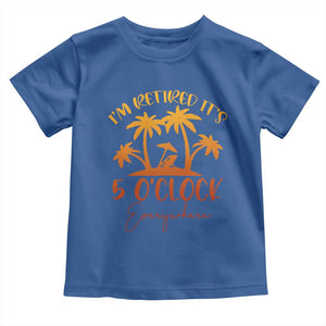 Funny Retirement Toddler T Shirt I'm Retired It's 5 O'Clock Everywhere TS10 Royal Blue Print Your Wear