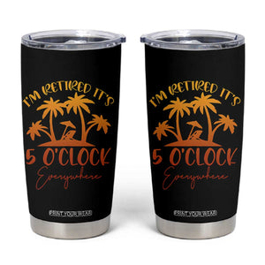 Funny Retirement Tumbler Cup I'm Retired It's 5 O'Clock Everywhere TS10 Black Print Your Wear