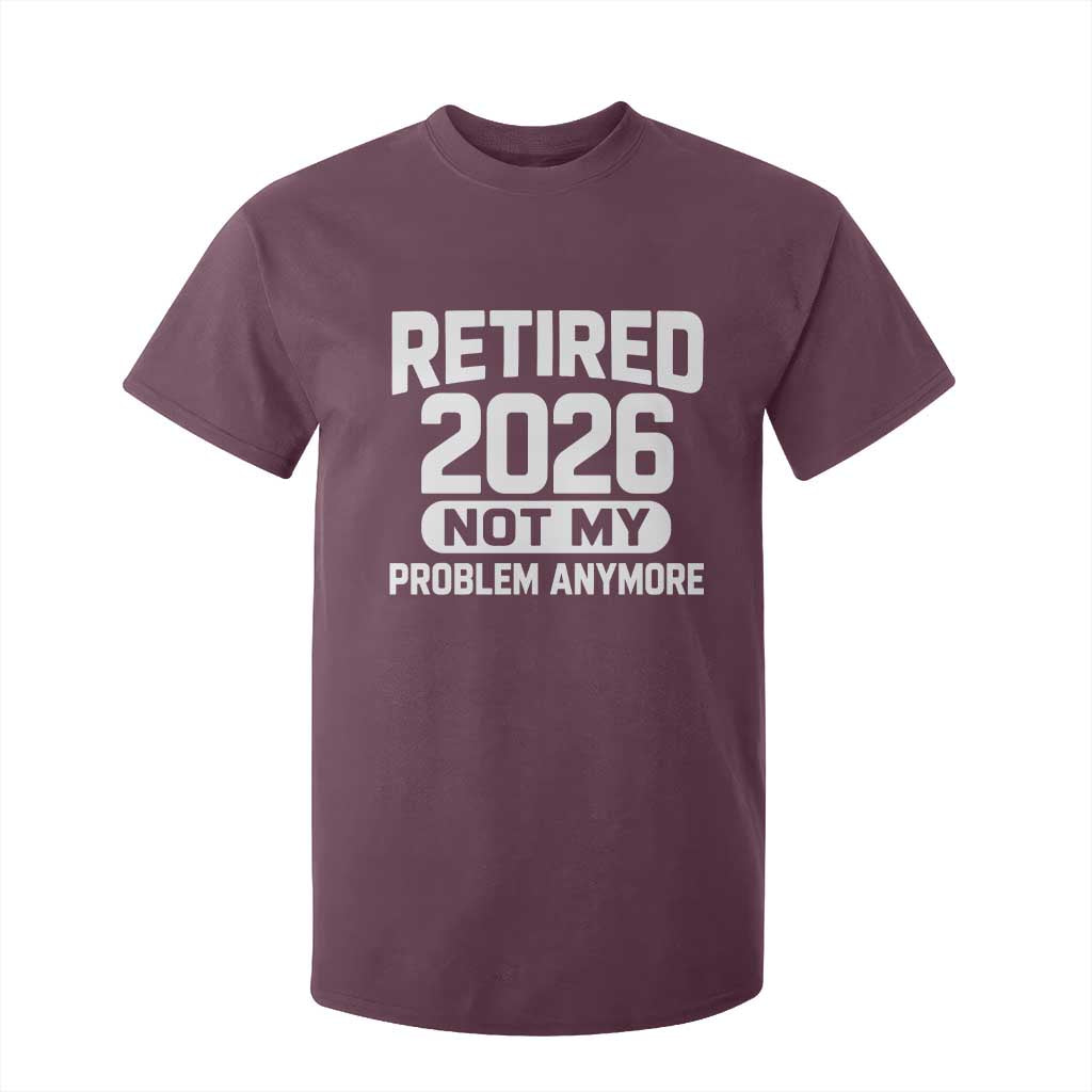 Retired 2026 T Shirt For Kid Not My Problems Anymore Farewell Goodbye Gifts for Coworkers TS10 Maroon Print Your Wear