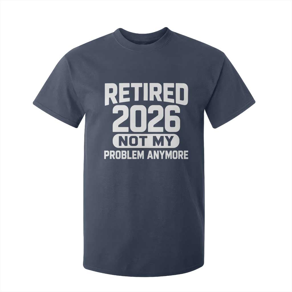 Retired 2026 T Shirt For Kid Not My Problems Anymore Farewell Goodbye Gifts for Coworkers TS10 Navy Print Your Wear