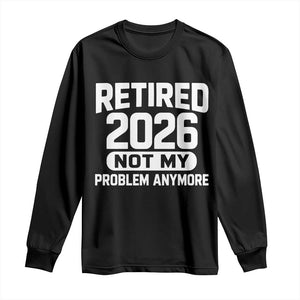 Retired 2026 Long Sleeve Shirt Not My Problems Anymore Farewell Goodbye Gifts for Coworkers TS10 Black Print Your Wear