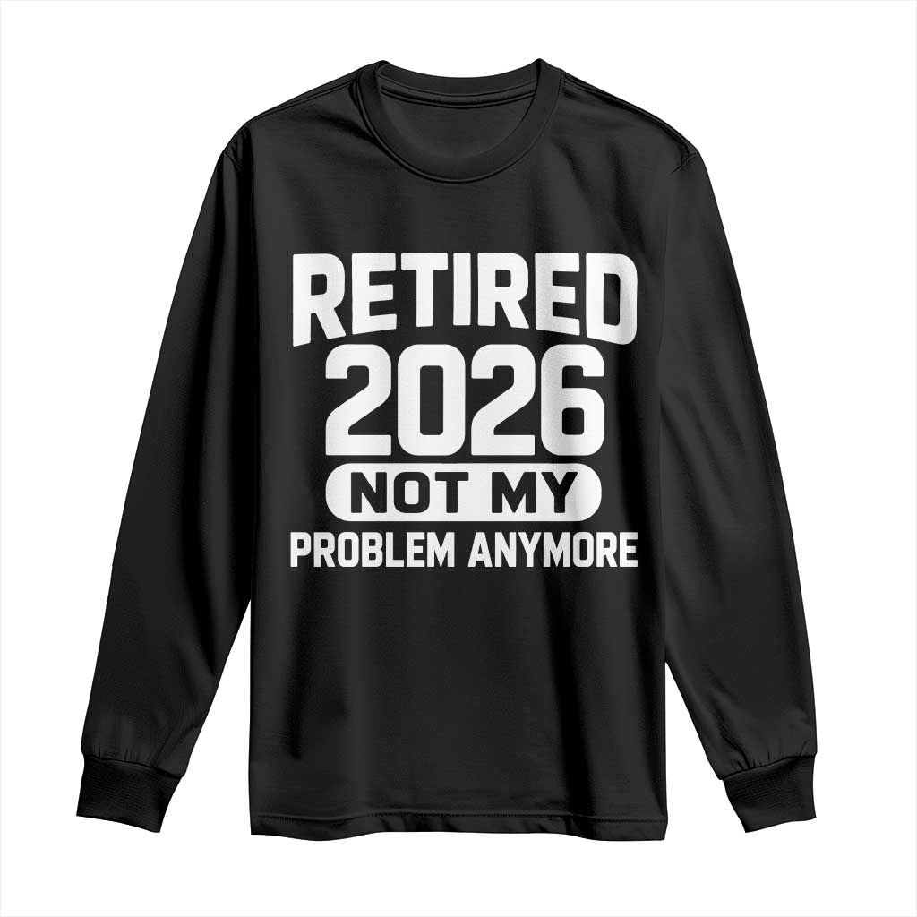 Retired 2026 Long Sleeve Shirt Not My Problems Anymore Farewell Goodbye Gifts for Coworkers TS10 Black Print Your Wear