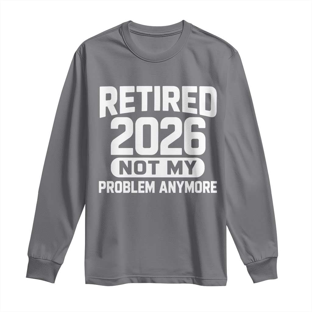 Retired 2026 Long Sleeve Shirt Not My Problems Anymore Farewell Goodbye Gifts for Coworkers TS10 Charcoal Print Your Wear