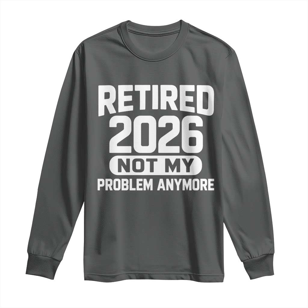 Retired 2026 Long Sleeve Shirt Not My Problems Anymore Farewell Goodbye Gifts for Coworkers TS10 Dark Heather Print Your Wear