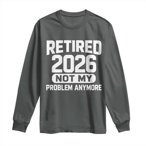 Retired 2026 Long Sleeve Shirt Not My Problems Anymore Farewell Goodbye Gifts for Coworkers TS10 Dark Heather Print Your Wear