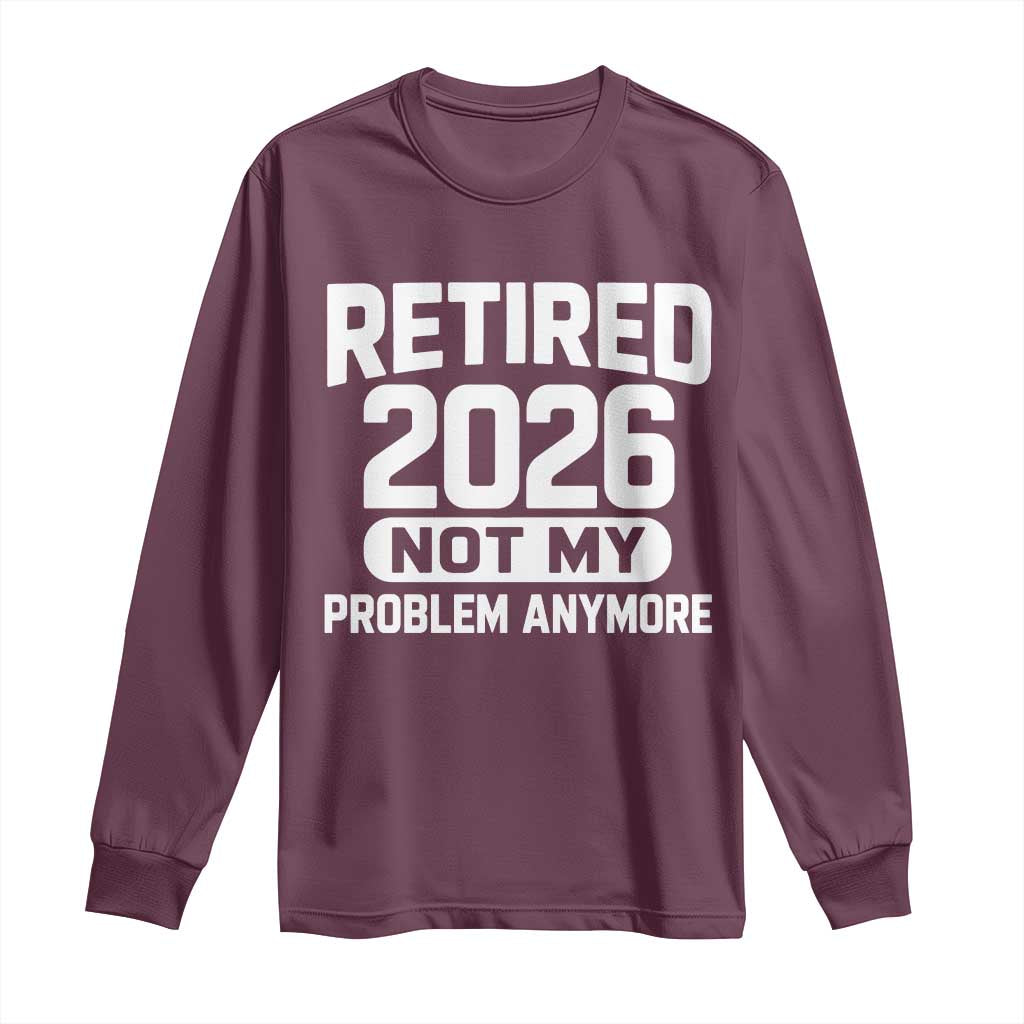 Retired 2026 Long Sleeve Shirt Not My Problems Anymore Farewell Goodbye Gifts for Coworkers TS10 Maroon Print Your Wear