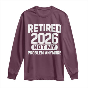 Retired 2026 Long Sleeve Shirt Not My Problems Anymore Farewell Goodbye Gifts for Coworkers TS10 Maroon Print Your Wear