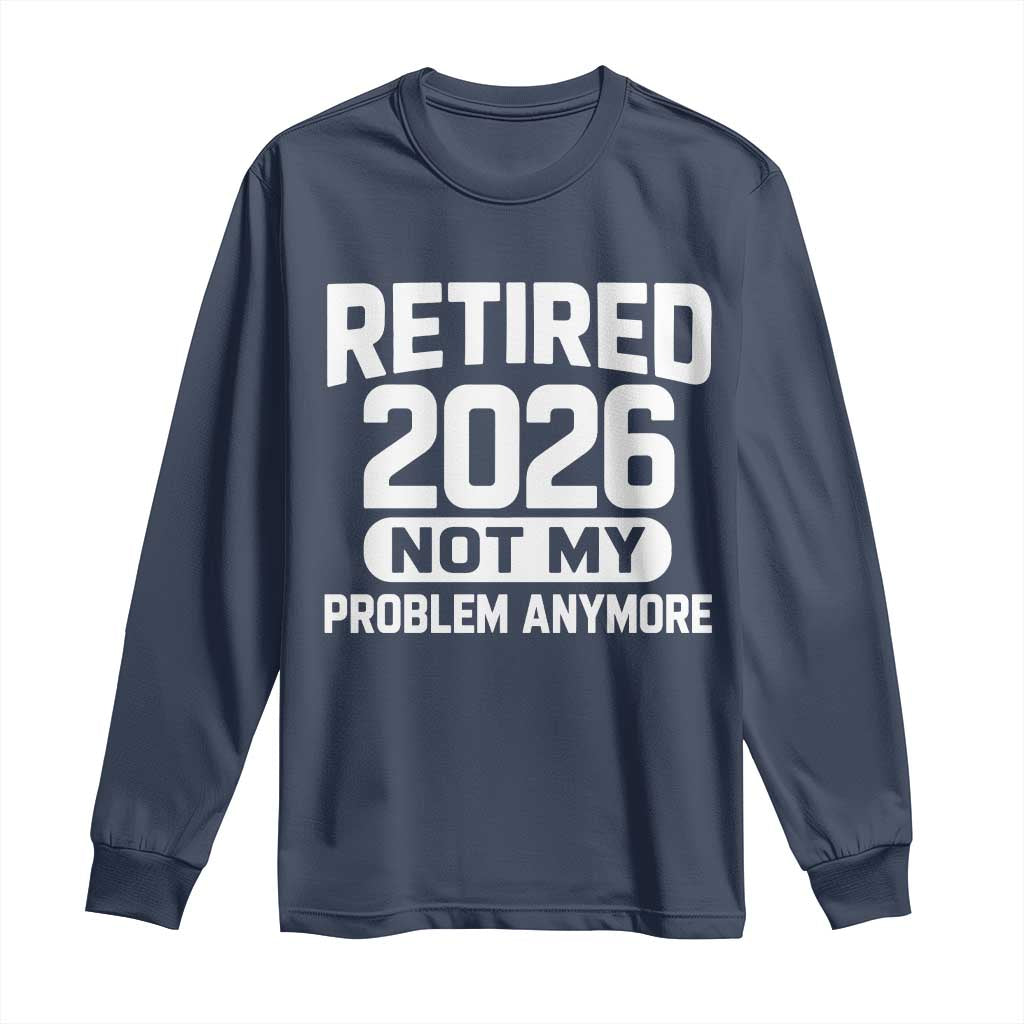 Retired 2026 Long Sleeve Shirt Not My Problems Anymore Farewell Goodbye Gifts for Coworkers TS10 Navy Print Your Wear