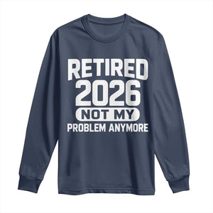 Retired 2026 Long Sleeve Shirt Not My Problems Anymore Farewell Goodbye Gifts for Coworkers TS10 Navy Print Your Wear