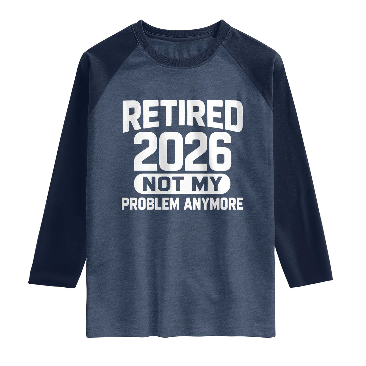 Retired 2026 Raglan Shirt Not My Problems Anymore Farewell Goodbye Gifts for Coworkers TS10 Heather Denim Navy Print Your Wear