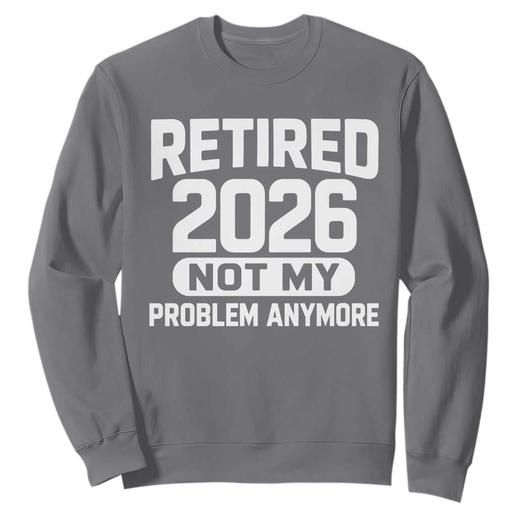 Retired 2026 Sweatshirt Not My Problems Anymore Farewell Goodbye Gifts for Coworkers TS10 Charcoal Print Your Wear