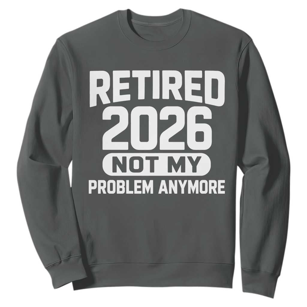 Retired 2026 Sweatshirt Not My Problems Anymore Farewell Goodbye Gifts for Coworkers TS10 Dark Heather Print Your Wear