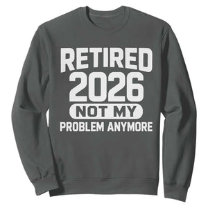 Retired 2026 Sweatshirt Not My Problems Anymore Farewell Goodbye Gifts for Coworkers TS10 Dark Heather Print Your Wear