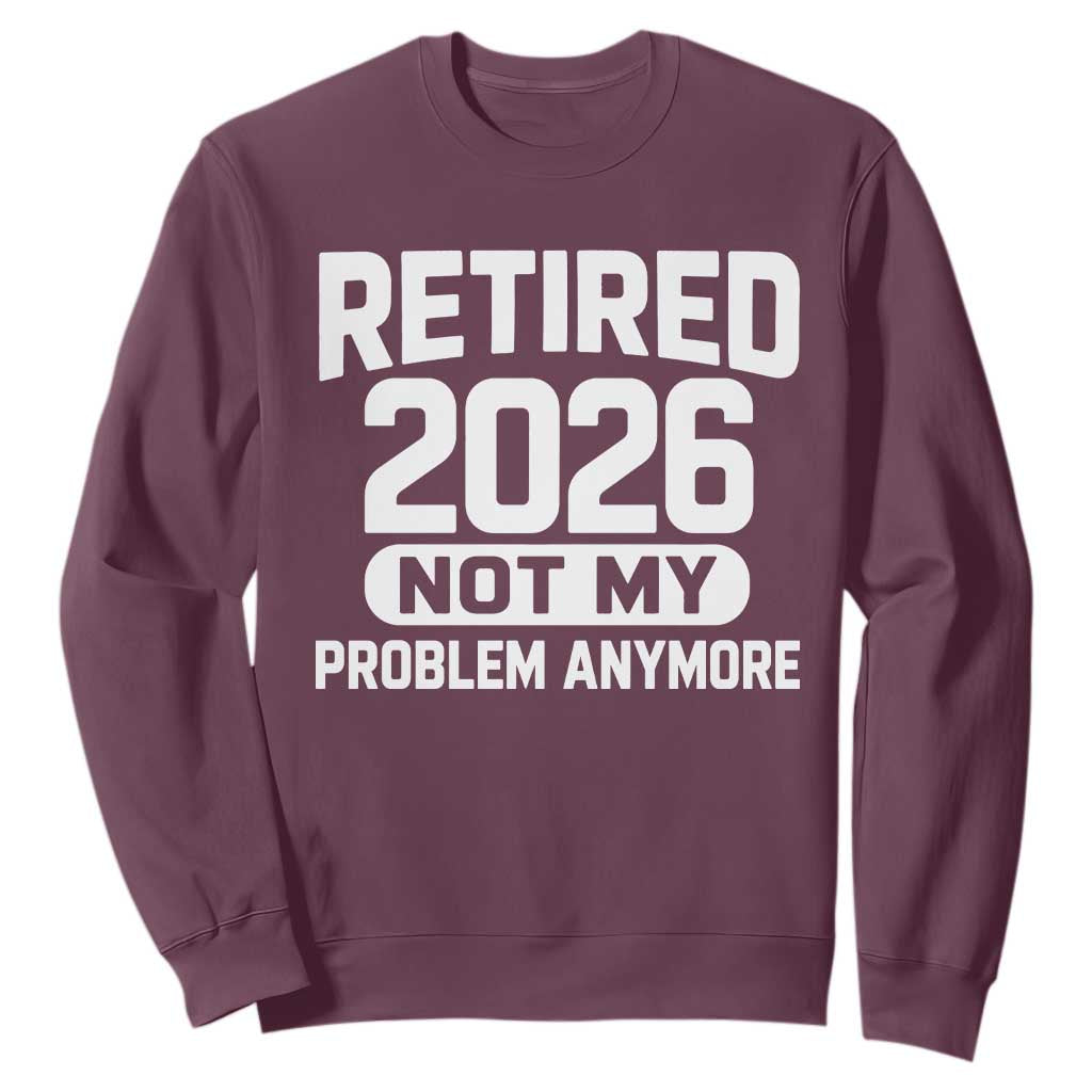 Retired 2026 Sweatshirt Not My Problems Anymore Farewell Goodbye Gifts for Coworkers TS10 Maroon Print Your Wear