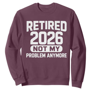 Retired 2026 Sweatshirt Not My Problems Anymore Farewell Goodbye Gifts for Coworkers TS10 Maroon Print Your Wear