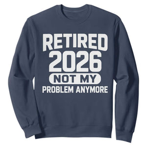 Retired 2026 Sweatshirt Not My Problems Anymore Farewell Goodbye Gifts for Coworkers TS10 Navy Print Your Wear