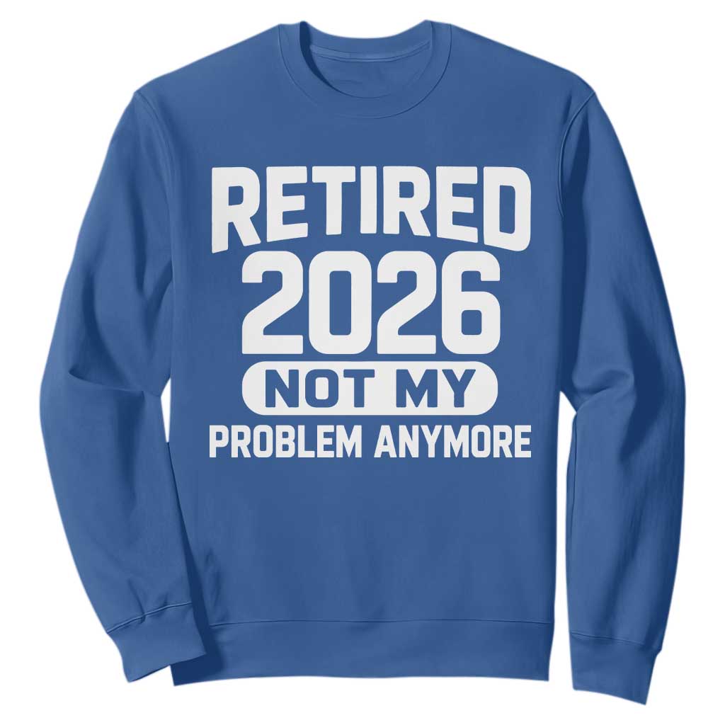 Retired 2026 Sweatshirt Not My Problems Anymore Farewell Goodbye Gifts for Coworkers TS10 Royal Blue Print Your Wear