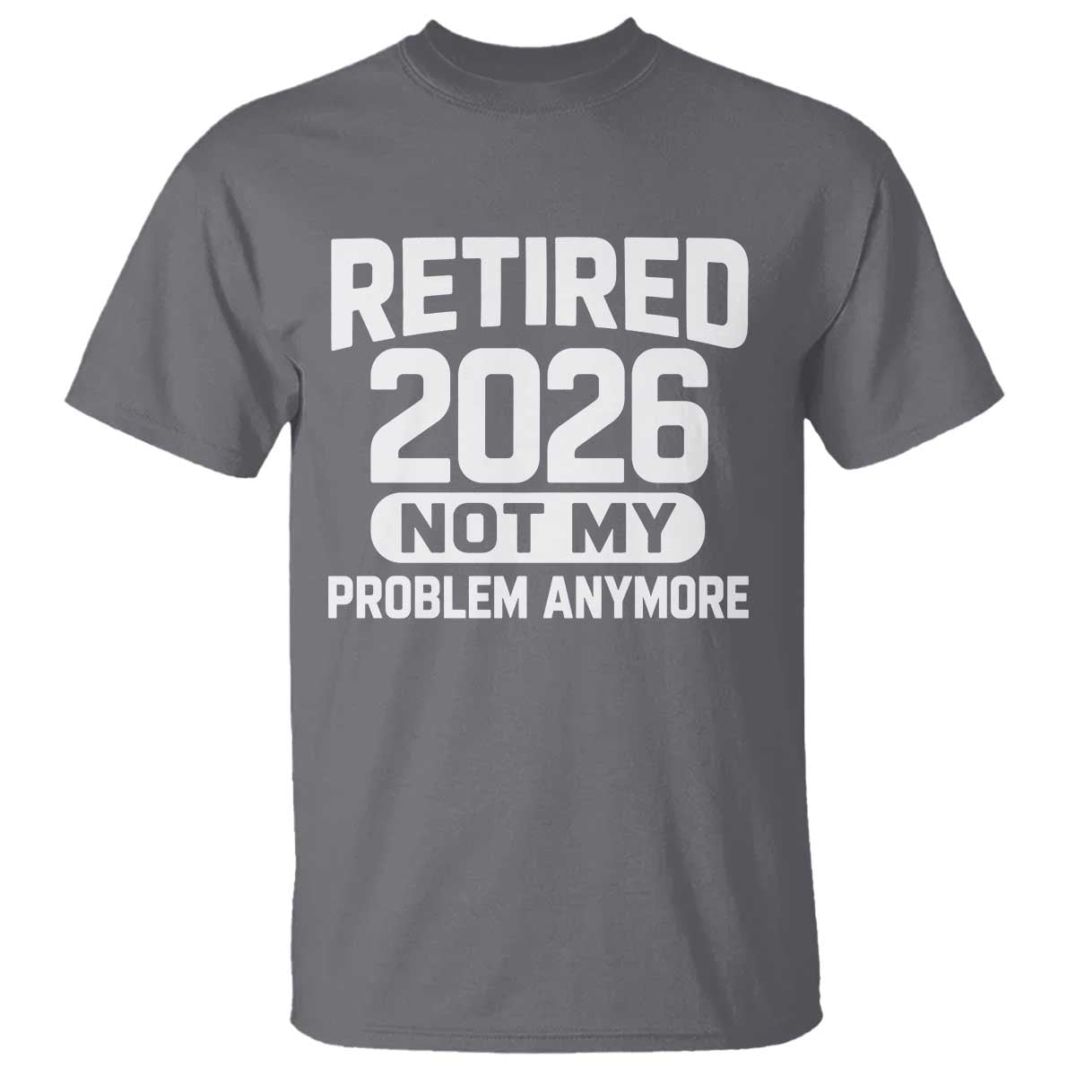 Retired 2026 T Shirt Not My Problems Anymore Farewell Goodbye Gifts for Coworkers TS10 Charcoal Print Your Wear