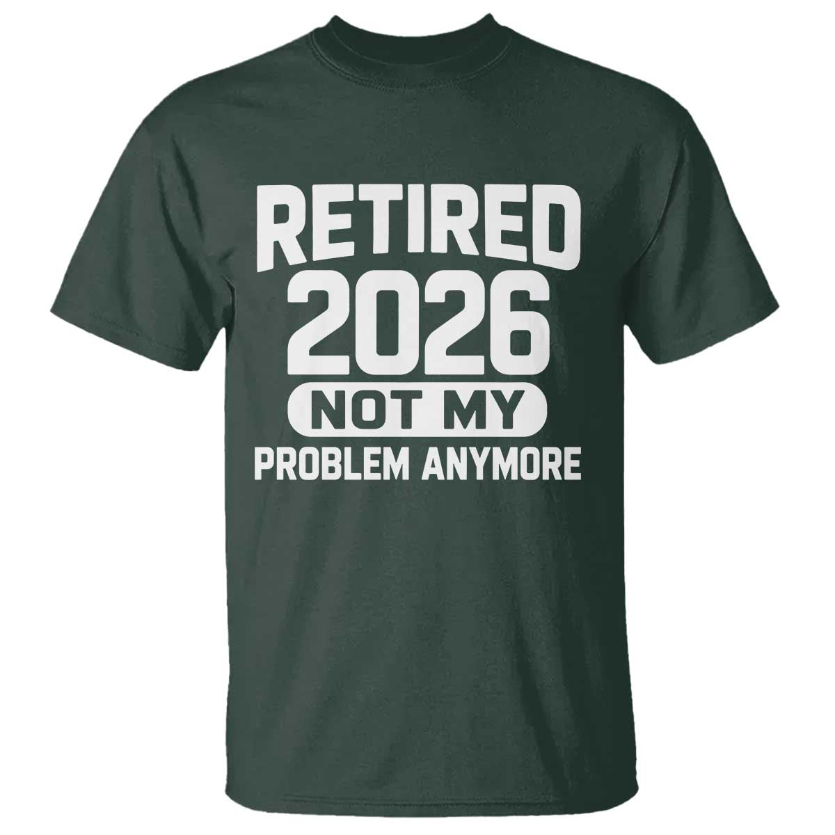 Retired 2026 T Shirt Not My Problems Anymore Farewell Goodbye Gifts for Coworkers TS10 Dark Forest Green Print Your Wear