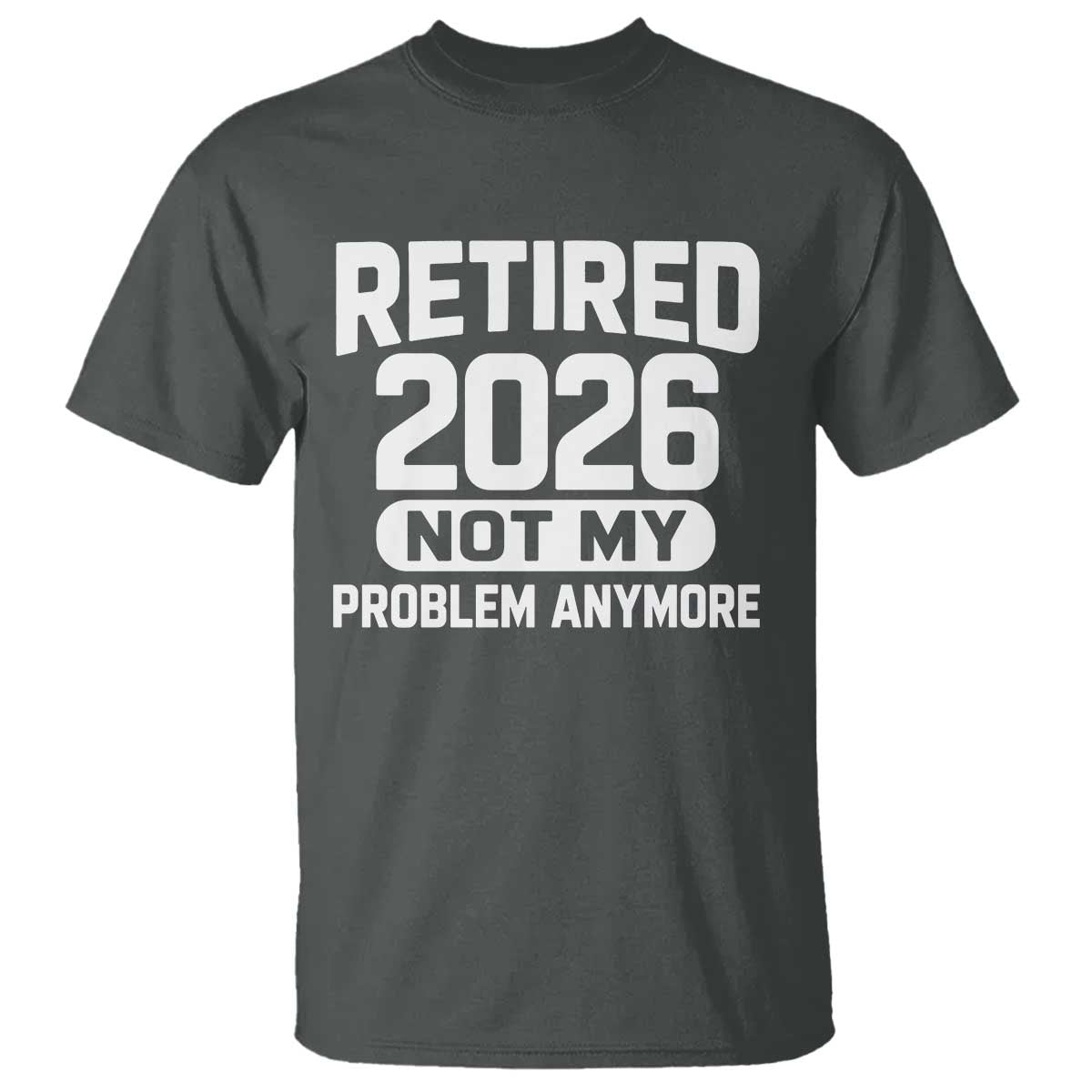 Retired 2026 T Shirt Not My Problems Anymore Farewell Goodbye Gifts for Coworkers TS10 Dark Heather Print Your Wear