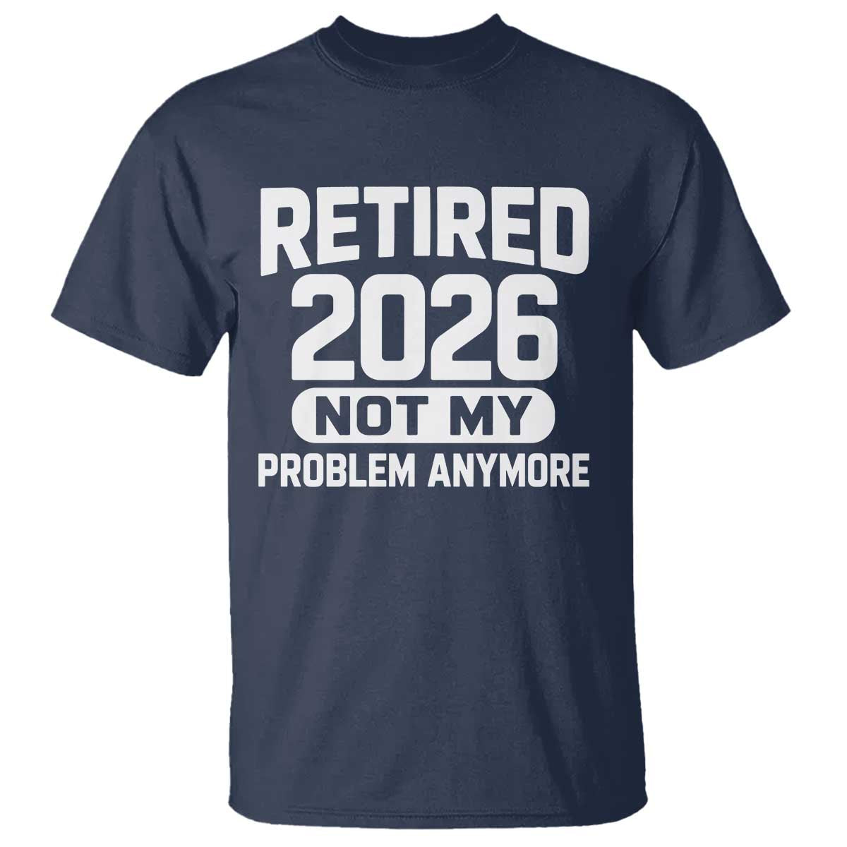 Retired 2026 T Shirt Not My Problems Anymore Farewell Goodbye Gifts for Coworkers TS10 Navy Print Your Wear