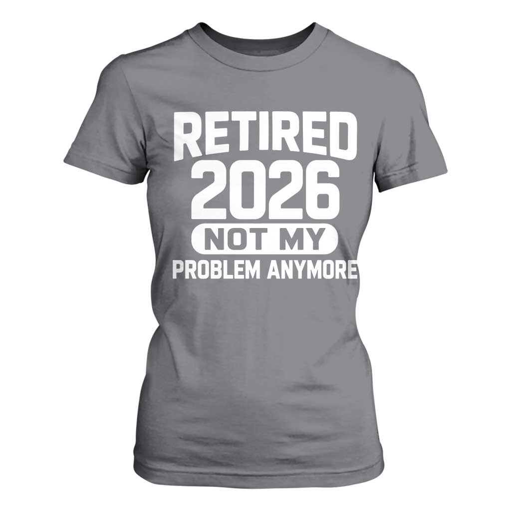 Retired 2026 T Shirt For Women Not My Problems Anymore Farewell Goodbye Gifts for Coworkers TS10 Charcoal Print Your Wear