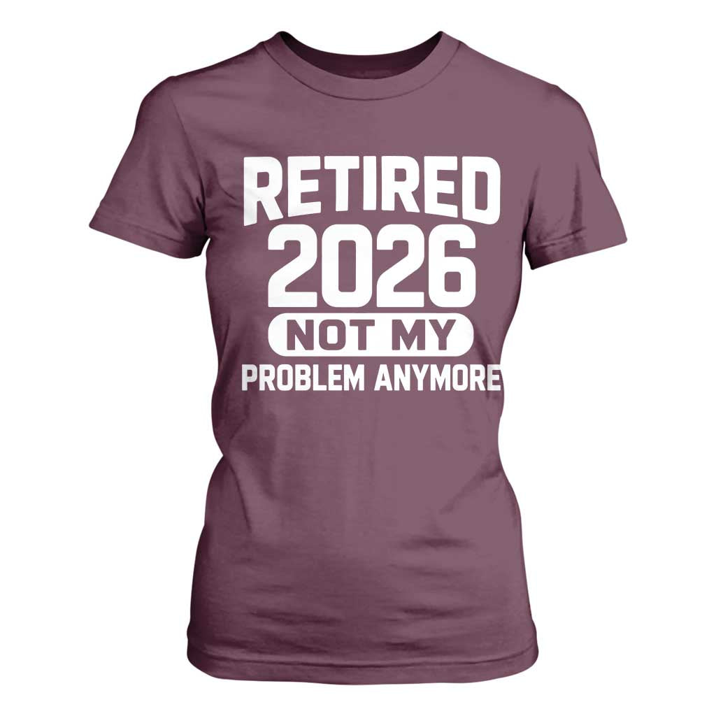 Retired 2026 T Shirt For Women Not My Problems Anymore Farewell Goodbye Gifts for Coworkers TS10 Maroon Print Your Wear